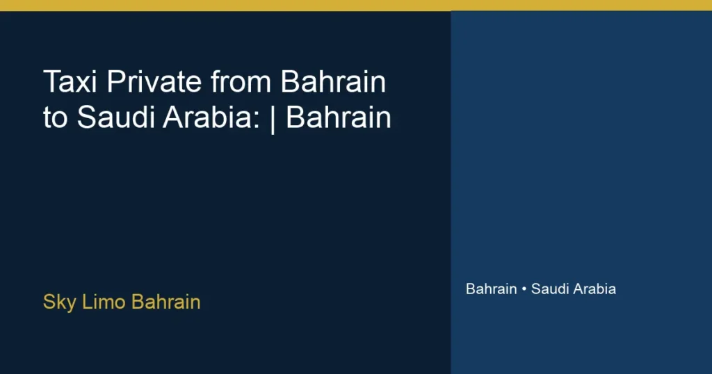 تاكسي خاص من البحرين إلى السعودية: الدليل الكامل | سكاي ليمو البحرين - سكاي ليمو البحرين